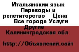 Итальянский язык.Переводы и репетиторство. › Цена ­ 600 - Все города Услуги » Другие   . Калининградская обл.